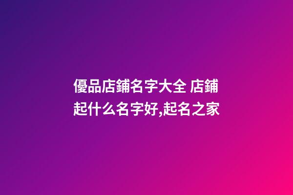 優品店鋪名字大全 店鋪起什么名字好,起名之家
